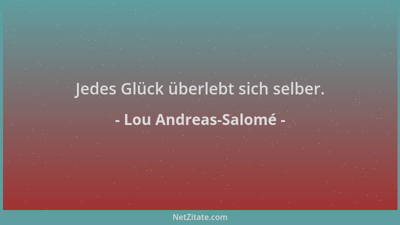 Lou Andreas-Salomé - Jedes Glück überlebt sich selber....