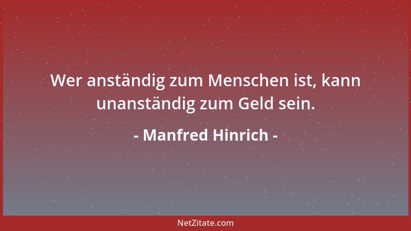 Manfred Hinrich - Wer anständig zum Menschen ist, kann unanständig zum Geld sein....