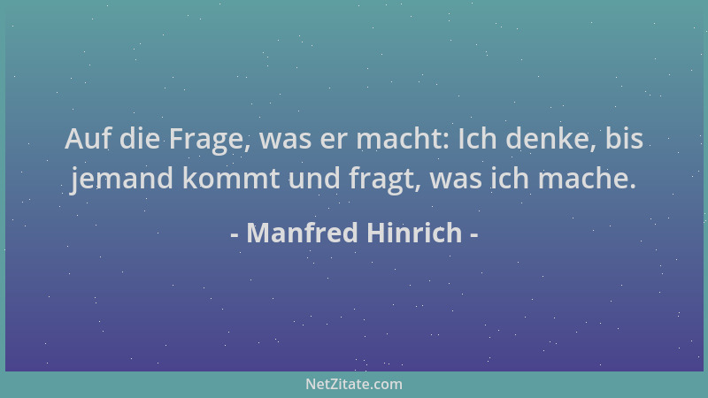 Manfred Hinrich - Auf die Frage, was er macht: Ich denke, bis jemand kommt und fragt, was ich mache....