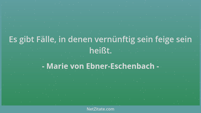 Marie von Ebner-Eschenbach - Es gibt Fälle, in denen vernünftig sein feige sein heißt....