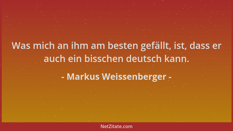 Markus Weissenberger - Was mich an ihm am besten gefällt, ist, dass er auch ein bisschen deutsch kann....
