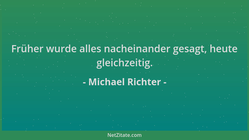 Michael Richter - Früher wurde alles nacheinander gesagt, heute gleichzeitig....