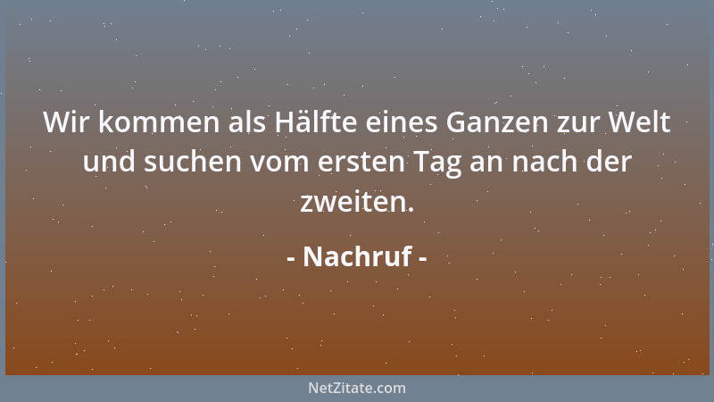 Nachruf - Wir kommen als Hälfte eines Ganzen zur Welt und suchen vom ersten Tag an nach der zweiten....