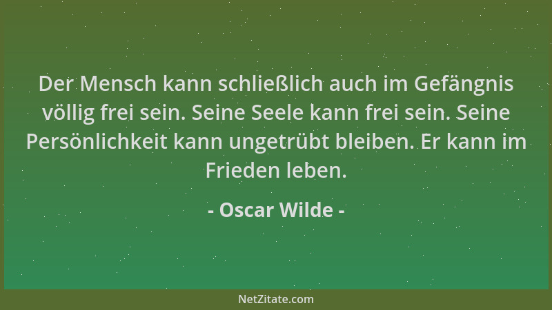 Oscar Wilde - Der Mensch kann schließlich auch im Gefängnis völlig frei sein. Seine Seele kann frei sein. Seine Persönlichk...