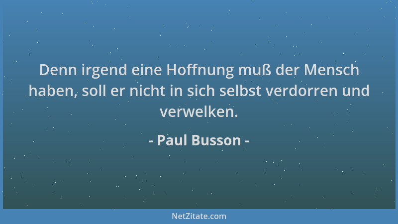 Paul Busson - Denn irgend eine Hoffnung muß der Mensch haben, soll er nicht in sich selbst verdorren und verwelken....