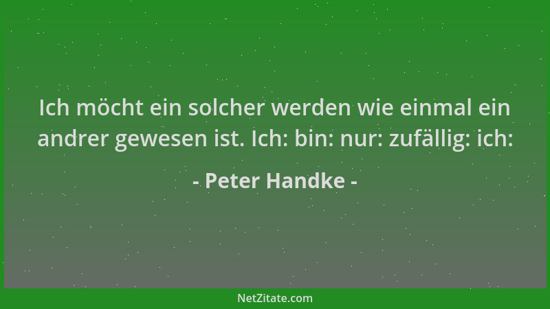 Peter Handke - Ich möcht ein solcher werden wie einmal ein andrer gewesen ist. Ich: bin: nur: zufällig: ich:...
