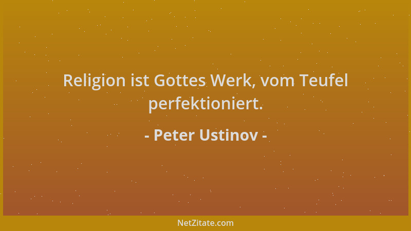Peter Ustinov - Religion ist Gottes Werk, vom Teufel perfektioniert....