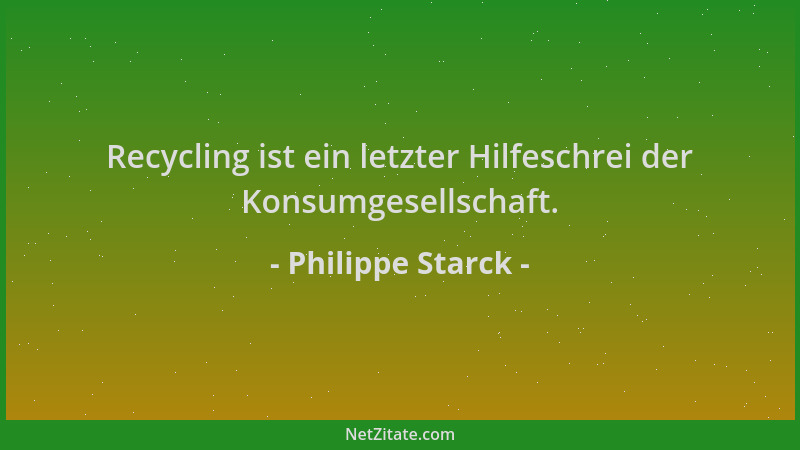 Philippe Starck - Recycling ist ein letzter Hilfeschrei der Konsumgesellschaft....