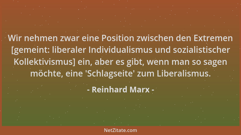 Reinhard Marx - Wir nehmen zwar eine Position zwischen den Extremen [gemeint: liberaler Individualismus und sozialistischer...