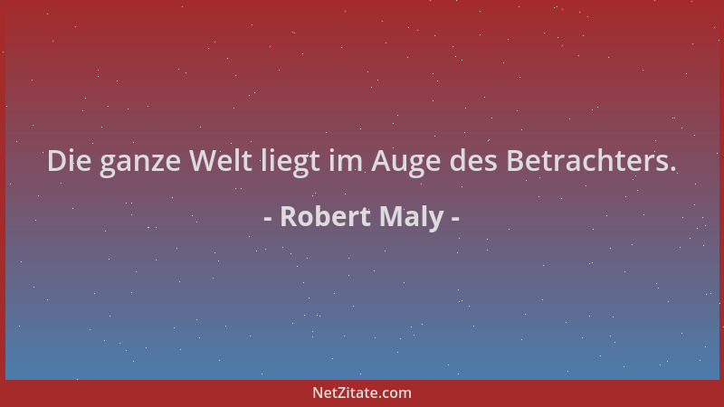 Robert Maly - Die ganze Welt liegt im Auge des Betrachters....