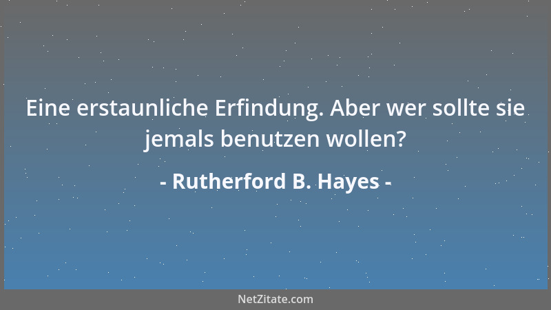 Rutherford B. Hayes - Eine erstaunliche Erfindung. Aber wer sollte sie jemals benutzen wollen?...