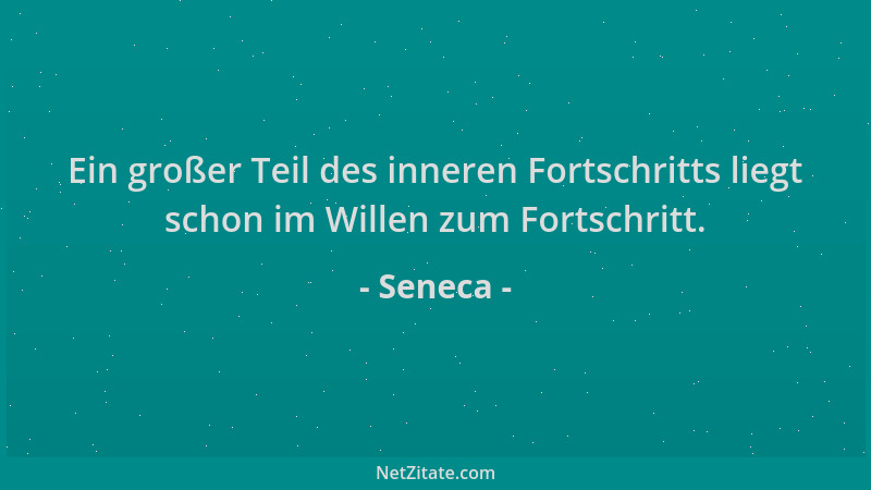 Seneca - Ein großer Teil des inneren Fortschritts liegt schon im Willen zum Fortschritt....