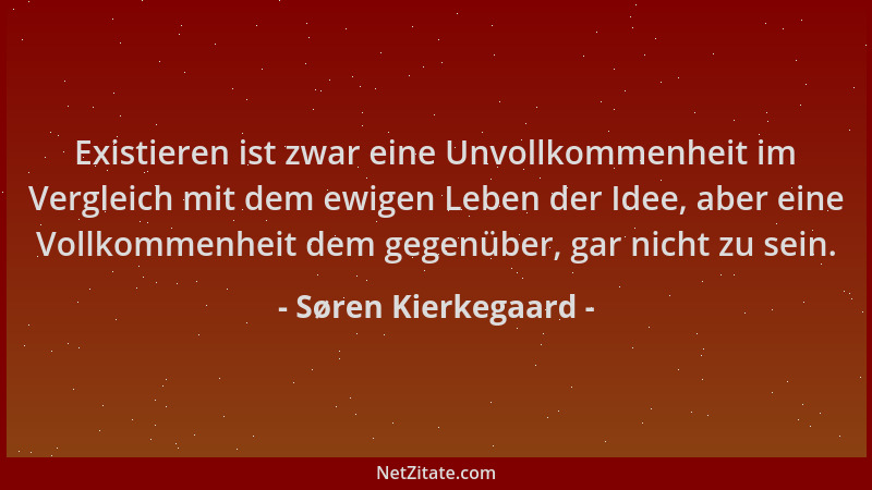Søren Kierkegaard - Existieren ist zwar eine Unvollkommenheit im Vergleich mit dem ewigen Leben der Idee, aber eine Vollkom...