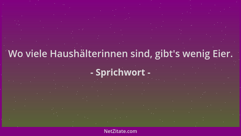 Sprichwort - Wo viele Haushälterinnen sind, gibt 's wenig Eier....