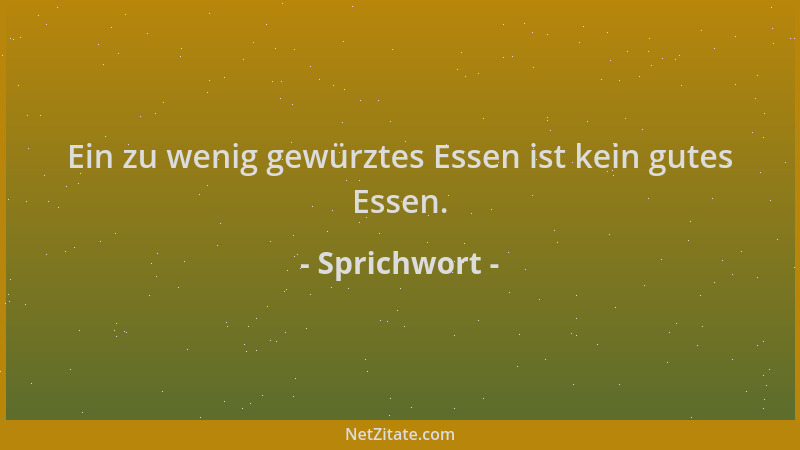 Sprichwort - Ein zu wenig gewürztes Essen ist kein gutes Essen....