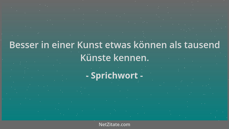 Sprichwort - Besser in einer Kunst etwas können als tausend Künste kennen....