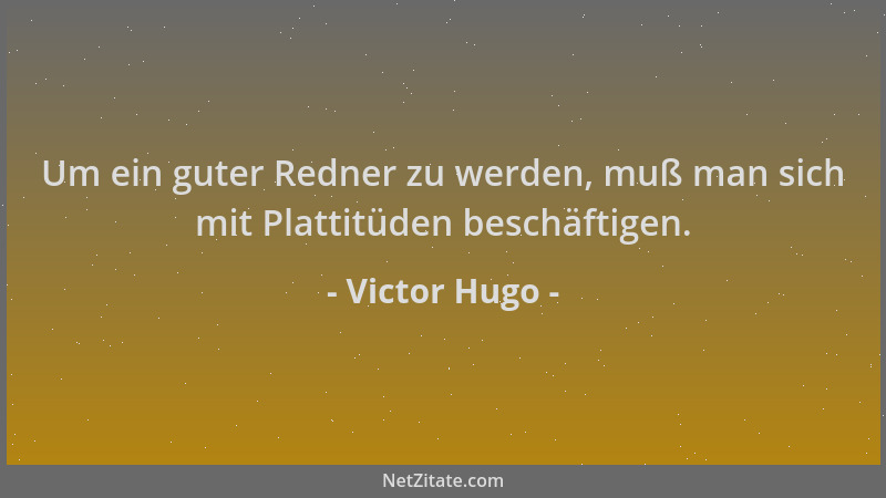 Victor Hugo - Um ein guter Redner zu werden, muß man sich mit Plattitüden beschäftigen....