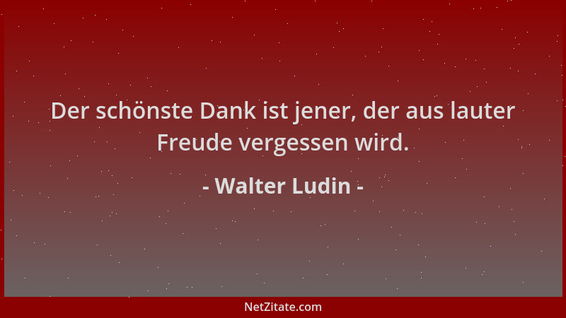 Walter Ludin - Der schönste Dank ist jener, der aus lauter Freude vergessen wird....