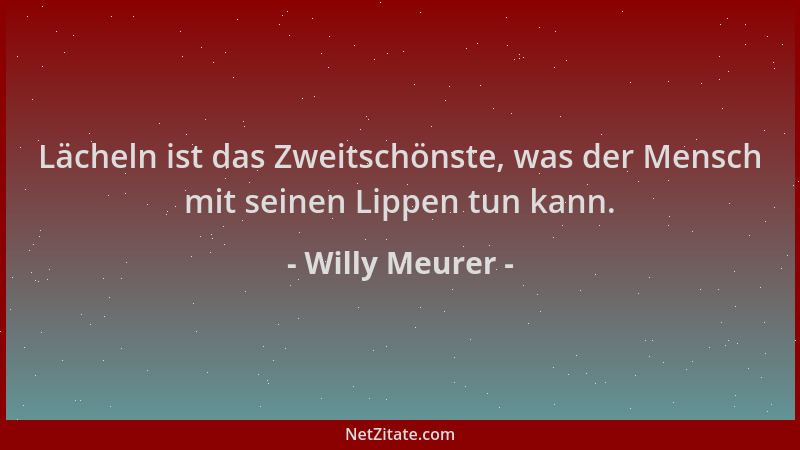 Willy Meurer - Lächeln ist das Zweitschönste, was der Mensch mit seinen Lippen tun kann....