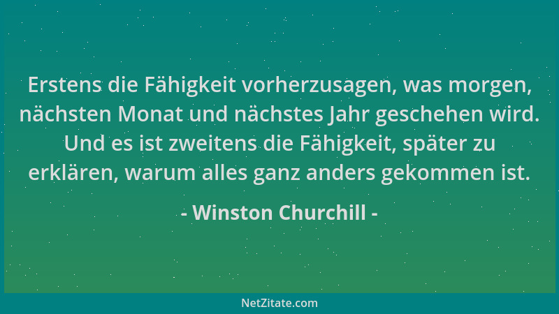 Winston Churchill - Erstens die Fähigkeit vorherzusagen, was morgen, nächsten Monat und nächstes Jahr geschehen wird. Und e...