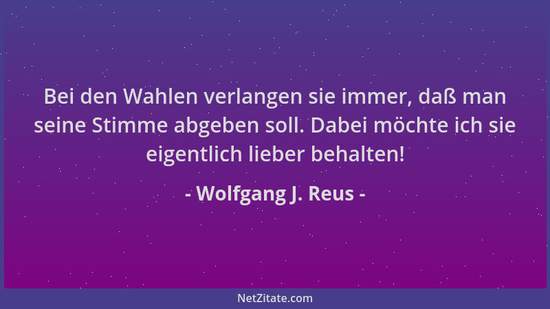 Wolfgang J. Reus - Bei den Wahlen verlangen sie immer, daß man seine Stimme abgeben soll. Dabei möchte ich sie eigentlich l...