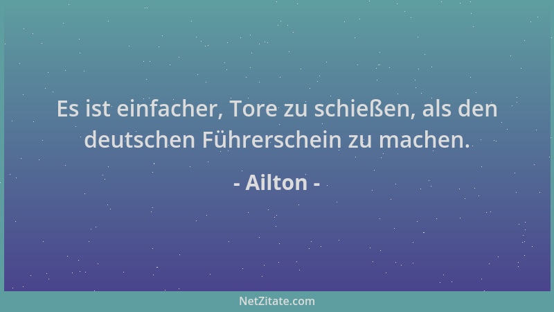 Ailton - Es ist einfacher, Tore zu schießen, als den deutschen Führerschein zu machen....
