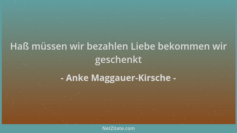 Anke Maggauer-Kirsche - Haß müssen wir bezahlen Liebe bekommen wir geschenkt...