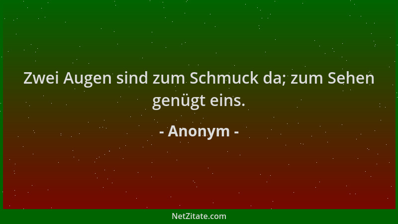 Anonym - Zwei Augen sind zum Schmuck da; zum Sehen genügt eins....