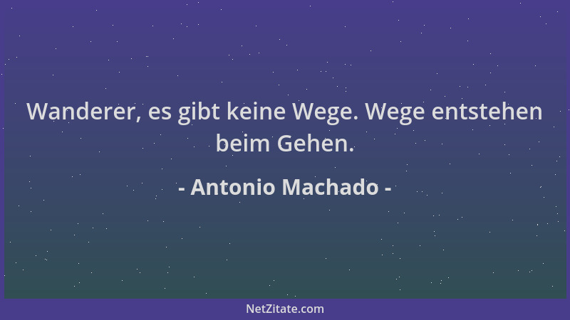 Antonio Machado - Wanderer, es gibt keine Wege. Wege entstehen beim Gehen....