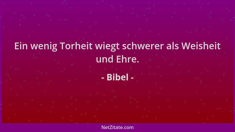 Bibel - Ein wenig Torheit wiegt schwerer als Weisheit und Ehre....