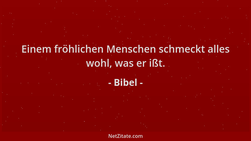 Bibel - Einem fröhlichen Menschen schmeckt alles wohl, was er ißt....
