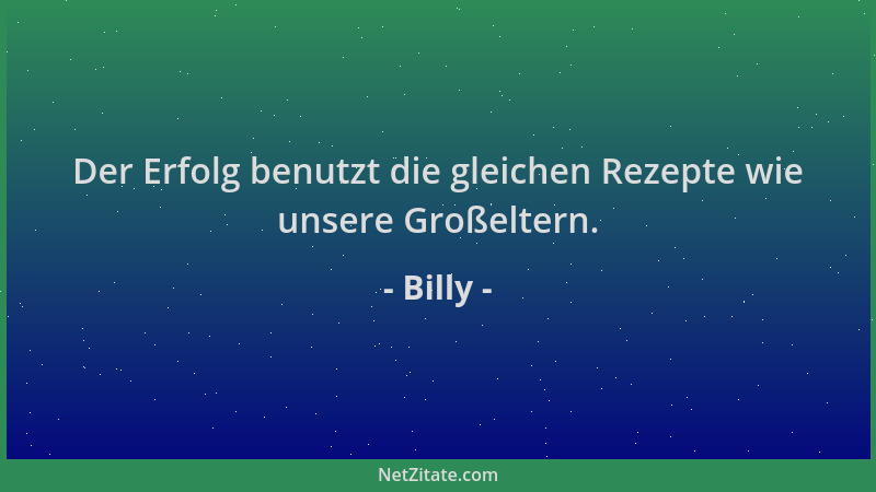 Billy - Der Erfolg benutzt die gleichen Rezepte wie unsere Großeltern....