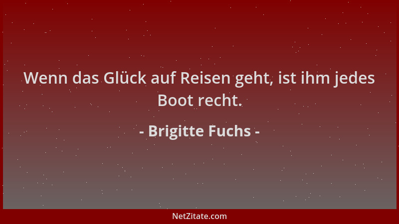 Brigitte Fuchs - Wenn das Glück auf Reisen geht, ist ihm jedes Boot recht....