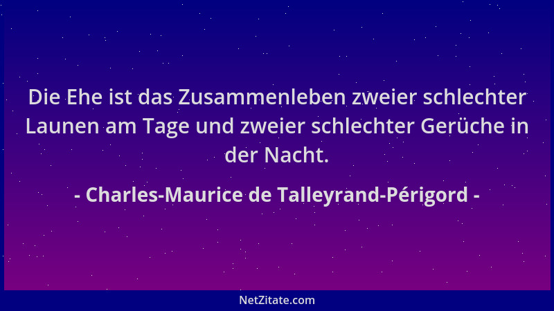 Charles-Maurice de Talleyrand-Périgord - Die Ehe ist das Zusammenleben zweier schlechter Launen am Tage und zweier schlecht...