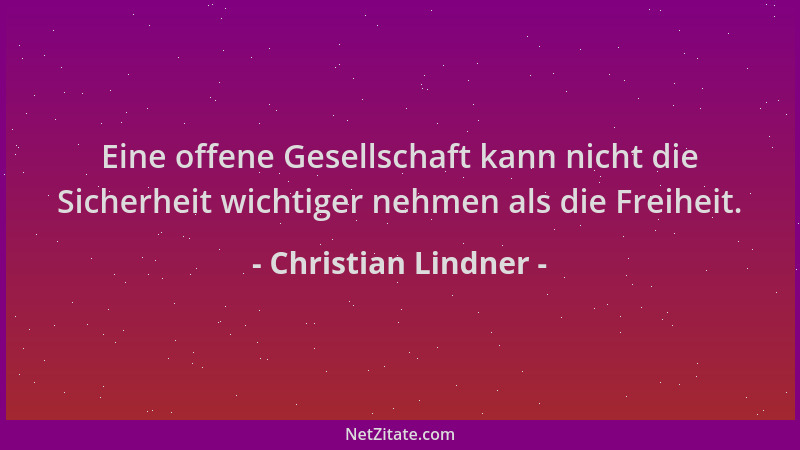 Christian Lindner - Eine offene Gesellschaft kann nicht die Sicherheit wichtiger nehmen als die Freiheit....