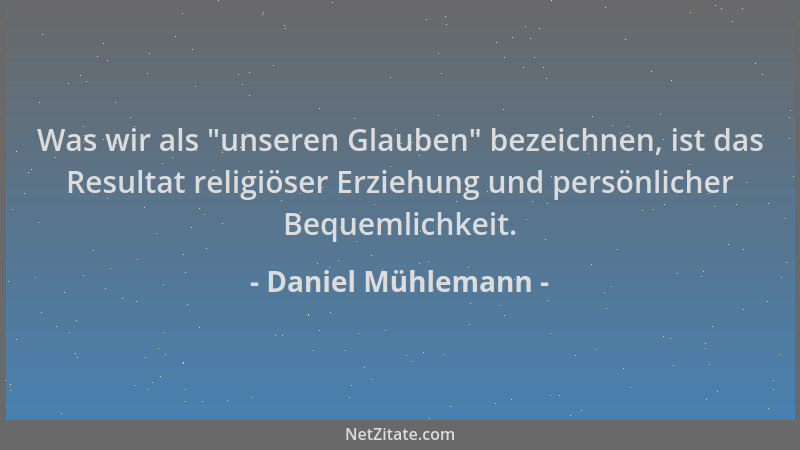 Daniel Mühlemann - Was wir als  "unseren Glauben " bezeichnen, ist das Resultat religiöser Erziehung und persönlicher Bequeml...