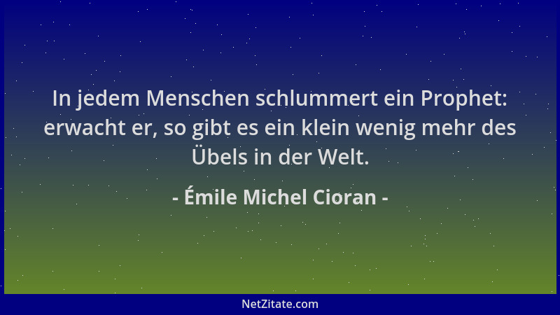 Émile Michel Cioran - In jedem Menschen schlummert ein Prophet: erwacht er, so gibt es ein klein wenig mehr des Übels in de...