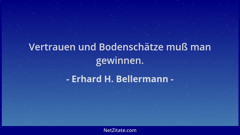 Erhard H. Bellermann - Vertrauen und Bodenschätze muß man gewinnen....