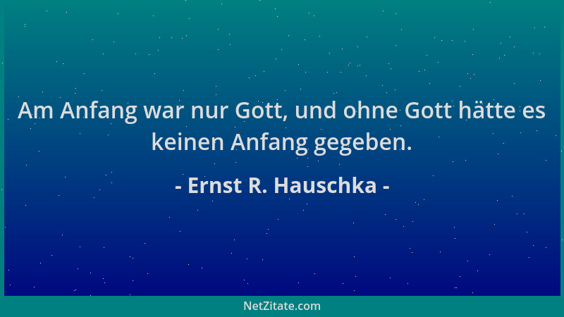 Ernst R. Hauschka - Am Anfang war nur Gott, und ohne Gott hätte es keinen Anfang gegeben....
