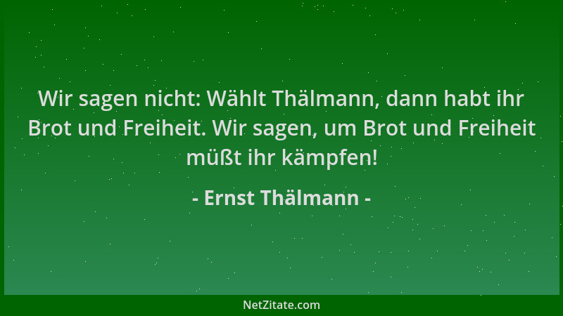 Ernst Thälmann - Wir sagen nicht: Wählt Thälmann, dann habt ihr Brot und Freiheit. Wir sagen, um Brot und Freiheit müßt ihr...