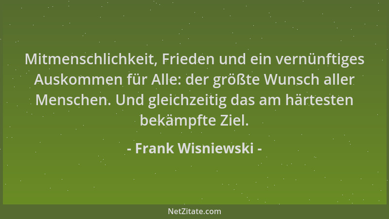 Frank Wisniewski - Mitmenschlichkeit, Frieden und ein vernünftiges Auskommen für Alle: der größte Wunsch aller Menschen. Un...
