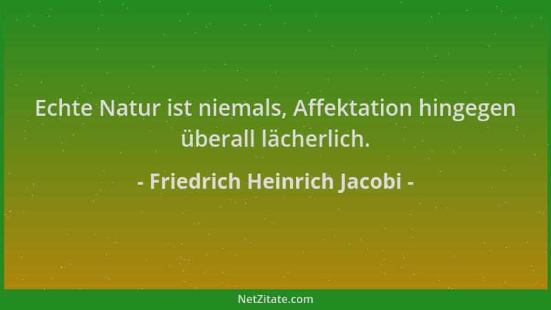 Friedrich Heinrich Jacobi - Echte Natur ist niemals, Affektation hingegen überall lächerlich....