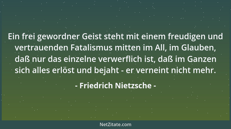 Friedrich Nietzsche - Ein frei gewordner Geist steht mit einem freudigen und vertrauenden Fatalismus mitten im All, im Glau...