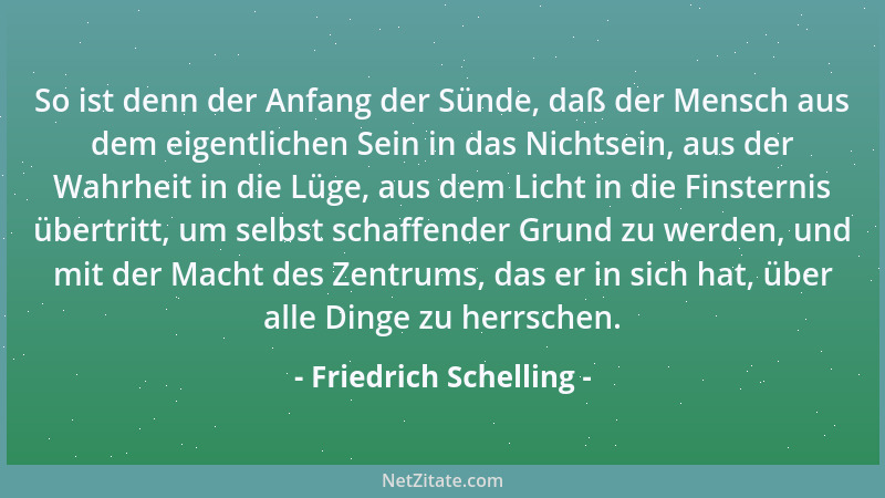 Friedrich Schelling - So ist denn der Anfang der Sünde, daß der Mensch aus dem eigentlichen Sein in das Nichtsein, aus der...