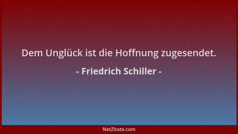 Friedrich Schiller - Dem Unglück ist die Hoffnung zugesendet....