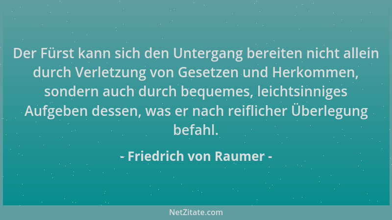 Friedrich von Raumer - Der Fürst kann sich den Untergang bereiten nicht allein durch Verletzung von Gesetzen und Herkommen,...