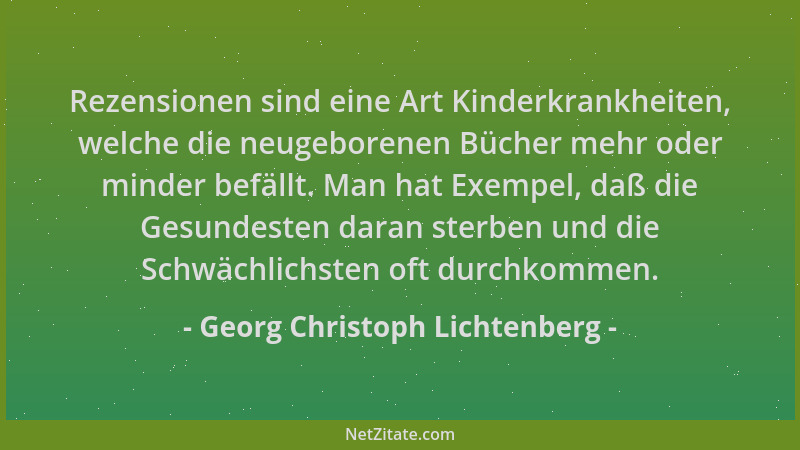Georg Christoph Lichtenberg - Rezensionen sind eine Art Kinderkrankheiten, welche die neugeborenen Bücher mehr oder minder...