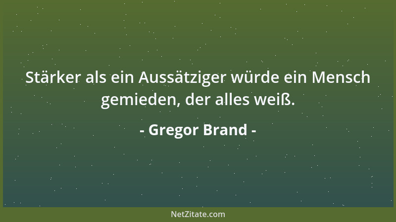 Gregor Brand - Stärker als ein Aussätziger würde ein Mensch gemieden, der alles weiß....