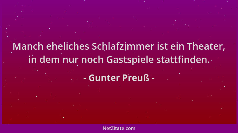 Gunter Preuß - Manch eheliches Schlafzimmer ist ein Theater, in dem nur noch Gastspiele stattfinden....
