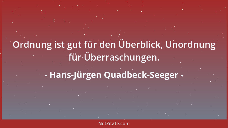 Hans-Jürgen Quadbeck-Seeger - Ordnung ist gut für den Überblick, Unordnung für Überraschungen....